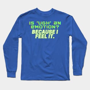 Is 'UGH' an Emotion? Because I Feel It Long Sleeve T-Shirt